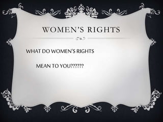 WOMEN’S RIGHTS
WHAT DO WOMEN’S RIGHTS
MEANTO YOU??????
 