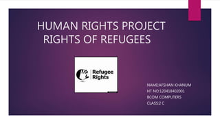 HUMAN RIGHTS PROJECT
RIGHTS OF REFUGEES
NAME:AFSHAN KHANUM
HT NO:120418402001
BCOM COMPUTERS
CLASS:2 C
 