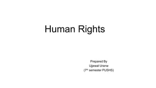 Human Rights
Prepared By
Ujjewal Uranw
(7th semester PUSHS)
 
