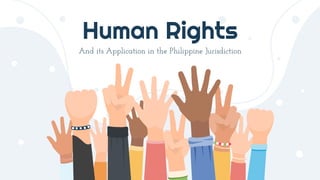 Human Rights
And its Application in the Philippine Jurisdiction
 