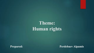 Theme:
Human rights
Prepared: Perdebaev Alpamis
 