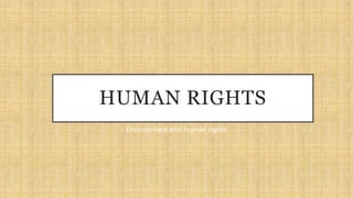 HUMAN RIGHTS
Environment and human rights
 
