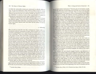 180 The Future of HUmOln Rights
III which the univerulity notions get constructed in radically d ~
So
. . h1ert:nt
ways. does the dlstlllctJon I draw between politics oland/<" I,"
I
. . Illan
ng Its, and the IIIteractlon between these two forms From this ..... s
. r_r PCC
tIVt'
whatcvt'r may havt' been the case with the UDHR, the argument COl
ing 'rtb.tivism' is curious III tenns of the actual history of mak.Jl~t:rn-r
" " I h go
contemporary IIIttrnauona ulllan rights standards and norms.
The histories ofclaims for univerulity ofhuman rights occur on r I •.1
b d'er . t' aku
ut IHerem regaster. I here tnee thesc along three remsters conflic,"
" fh "
g h " - ~
notions 0 uman n ts authorshIp, competing assertions of'Western' d
'''-' , did ' "
..-ulan an re ate cultural [fuths and values and the politics of and r
h "gi ~,
uma" nIts.
Q. Authorship
Wt:rt: ,,":e :,cre .to accept the view that 'contemporary' human righ~ au-
thorstup lies wlCh the communities ofstates, what we need is not so much
~ recourse to gn.nd theory, or to a gourmet diet ofa whole variety of po~t­
Isms or endologtt:sSS but a close study ofwhat mttrnatiollallawycrs nallle
as the sources of I.aw. I low univerulity of human rights IS constructed
through these so,urces is notJUSt a mater of identifying the principal ones
such as International custom and treaties but a question of IIlteractiotl
~twttn these and related sources. These latter arc not easy to exhausuvely
hst b~t Ulclud~ at leas~ the following. First, the adJudiC2tory pohcy and
practice ofthe IIl1ernational Court ofJusticc and ofregional courWlribu-
nals ofhuman nghts; second, the opinion ofpublicists or specialists; third.
the Iaw.-making practices embodied in the General Assembly and Secunry
CounCIl R~soluuons that initially produce 'sofi law'; fourth the impact of
the entcrpnse ofthe progressive codification ofinternational law under the
auspices of the International Law Commission; fifth, the normativity
crea~ed by the United Nations bodies concerned with human rights (in·
cludmg of course: the United Nations Human Rights Commission. the
~oml11ission~r for I-Illlllan Righ ts, the United Nations Treaty Bocilcs, the
SIXth Committee of the General Assembly); and sixth, human rights
norms and standards emanating from intergovernmental confercnc('~ and
the various United Nations summits. Thejuridical histories ofunIVersality
of human rights are thus constructed variously.
. I focused in the first edition ofthis work primarily in terms of hulllan
rlghts treaty law. Any international human rights lawyer worth her calling
knows the not ofreservations, understanding, declarations that parody the
SI Upcndn 1
m. (199620).
WIUI is Living ~nd Dead 111 Rc:btlVlsm? 181
~ of univerulistic dedarations.59 Thefi"~ pritll of reservations usually
cancels the {QpiltJ/Jom of umversality but not all the way as there are legal
tinnts w the sovereign power to derogate. Thus, no treaty may transgress
the non·negotiablc or peremptory norms of IIlternational human nghts
law such as, for example, the outlawry of slavery, apartheid. and colom-
zallon. Such norms calledjlls {~tU may have 111 the past few 111 number
but now they arc on a high growth curve as exemplified, for example, by
the: CEDAW obligations prohibiting gender discnnllnatlOIl and VIolation;
prohibition on torture, cruel, degrading, inhuman treatment or punish-
ment; slave·like conditions of child labour; and crtm~ agamst humanity
and war crimes as now refomlUlated in detail in the Statute of the Inter-
national Court ofJustice. What is universal about human rights is that
they signify an order of pre-commitmem concerning the non-violability
of certain types of human rights. Further, as concerns thc large corpus
of relatcd human rights enuciations, universality abides in the purported
logic ofaspiralioll, even when not always approaching thc reality ofanai/l-
JNmI. In ally event, it is unfortunate that the high discourse of relativism,
anti-foundationalism and po5unodernisllls, unformnatdy, has little or no
U5C for the details concerning the makingofinterllationally binding human
rights, or the juridical histones constmcting thcn universality.
Different histories of ulliversahty emerge if. one the: other hand, we
were to entertain a more radical viewofauthorslup ofhuman rights (which
llu.ve elaborated thus far) where peoples and commulllties are the primary
authors of human rights. In this view (as already noted in Chapter 2),
ttsistance to power 1125 a creationist role in the mak.Jng of'contemporary'
human rights, which then at a second-order level. art translated into
standards and norms by community of states. In the making of humm
rights. the local translates into global languages the reality of their aspira-
tion for a just world.
For example, the anti-colonial struggles furnish a vast laboratory of
cn:ation ofnew human rights scarcely imagined in the t8th/t9th century
CE which specialized in unabashedly relativistic practices; these claimed
individual and collective rights for some peoples and regimes and denied
th~ wholesale to others. These latter were denicd rights either because
they wcre not fully human or the task of making them fully human
reqUired denial of rights to them. In contrast, do not the anti-colonial
Stmggles deplete this full repository for practices of relativism?
llowcver, human rights univcrsalismSOrtlr//Ow begins to become prob-
~matic at the very time ofthe beginning ofthe end ofcolonialism and the
59 Upcndl'3 au. (1996c) 34-53; Ehubcth Ann Meyer (1996) 727-823.
 