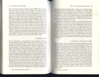 182 The Future of IllIman Rights
value of self determination proclaimed in the UDHR! True, the Oecla.
ration also occurs :lit the onset of the Cold War. True, it also embodie~
exception:lll regard for right to property (Article 17, 27(2). But It al-.o
contains vital social nghts (education, work, and health) that can, and have
bttn used, to impose an amy of reasonable restrictions on the rights to
property. The values repressed by the Empire, by the doctrines of the
White Man's burden, are no longer considered legitimate. ~re not the
anti-colonial struggles all about the realization ofthe right to ajust 'llner-
national and social order' respectful of dignity and human rights of all
pwple (Article 28)? Or, about rights to freedom ofopinion and expression
enshrined in Anicle 19? Or, about the right to peaceful assembly and
association (Anicle 20), and a right to democracy assured by Anicle 21?
Still. the dominant discourse wishes us to believe that the anticolonial
struggles relied upon, and wholly mimed, the typical human rights dis-
course ofthe 'West'. Even the girted Gayatri Spivak invokes the notion of
taratilftsis, signitying the lack or'adcquate historical referent' in the cl1lmre~
of the Other.60
The point, however, is that this Other :IIlso includes the
collective human rights self and tradition of the 'West' as welL
b. Relativity of J.illlifS
There is much debate concerning 'Western' and non-Western' values. As
already indicated in the preceding chapter, these traverse vast and varied
territories of thought ;md praxes, both of ~r and resistance. The
ancmpt to describe human rights values as 'Western' in origin leads. as so
far demonstrated, [Q m.:r.ssive distortions in both the history of human
rightS and social theory about human rights. No reading of the regional
human rightS instruments, sustains the mindless hypothesis ofthe mimesis
of the 'WeSt'. I ur~ the reader to focus closely on, for example, the
American Declaration ofthe Rights;md Duties ofMan (.:r.dapted at Bogota,
2 May 1948. followed by the Pact ofJan Jose-die American Convention
on Human Rights, 1969), the 1988 Protocol of San Salvador amplitying
the Convention, the Amerion Charter on Human RightS and Peoples'
Rights. 1981, and the Cairo Declaration ofl-luman Rights in Islam, 1990.
Undoubtedly, these: instnlmcnts constitute more than a variation on {he
UDI IRenunci:lltions. In fact and in many a mode, these construct a morc
encompassing the history of universality of human rights. To all this, we
may now add the astonishing auspices of the Third World leadership (in
the Sixties and Seventies) in crystallizing its distinctive conceptions of
60 Gayam Chamvorty Sprvak (1995) 155.
What IS LIving and Dead in RelatiVISm? 183
global justice .:r.nd human rights. Thus, a wholly new en ofhum.:r.n nghts
is born; norms :lind standards proliferate, extending to the collective nghts
of decolonized States :lind pwples. from the Oec:lanuon on Permanent
sovc:rclgJlty Over Natural Wealth and Resources (to take a long leap!) to
the declaration of the New International EconomiCorder and (he Rights
of States and ~ple's to Development. I suggest that the discourse on
'rclattvism' remains affiictcd by its very own (to borrow FrednckJamcson's
fecund notion61
) 'politiol unconscious'.
That poLitiol ullconscious, in relation to human rights discursivity,
assumes many forms ofhistoric, cultural, civiliZ.1tional and even epistemic
racial arrogance toward the Other of the Enlightenment, and even post-
Enlightenment, thought and politicalaction. That arrogance which regards
all hum;m rights imagination as the estate of the West, which others can
at best only mime, prevents recognition of authorship ofhuman rights by
sutes and peoples of the Third World. Must all that the latter history be
reduced to the thesis that 'universality' of hurnan rights is the pervasive
syndrome ofWestern hegemony? Does not. after all, this cultural or ethical
relativism ulk ostensibly directed to the recognition ofdiversity pcrfonn,
in reality, the labour ofreinstalling the Myth ofOrigins about human rights
III the West?
t. TIll' Pofitia oj a"d For, Hilma" Rights
What is of interest here is the fact that the practices of politics of human
rights converge, at times, here with those ofpoliticsJorhuman rightS.The
very regimes and cliques that deny freedom and dignity, and canons of
politio l accountability, denounce human rights 'universality' as a sinister
imperial conspiracy find suppon from intellectual.:r.nd social activists cri-
tiquing it in the same prose. Undoubtedly, the United States, and her
nonnative cohorts have conspicuously consumed human rights rhetoric,
most bruully in moves to make 'would safe for democracy' (read global
capital) during the Cold War and beyond. An expoSe of this horrible
practice ofpolitics oj hUlnal1 rights is continually necessary and desirable.
It is but natural that peoples and states that believe in 'manifest destiny'
to lead the world deploy all available normative resources, including the
languages of human rights, to pursue it. !-foYeVer, docs that necessarily
COnstitute the indictment of the very notion of universal human rigllts,
or the notion of universality of human rights? Should this ineluctable
Critique of politics of human rights becolTle also the 1I0nn of politicsJor
human rights?
61 Fredric Jameson, (1981).
 