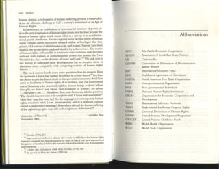 XXIV Preface
human cloning as redemptive of human suffering, present a remarkable.
if not the ultimal( challenge to half a ccmury's attainment of an Ai,,'t= of
Human Rights.
TechnoscicllCc, as codification of new material practices of power. af-
fects the very II11.gin:ltlon ofhum:m rights pnxis, not the least beGlUSC the
bearer of human rights st:l.I1ds feast either as a cyborg or as an informa-
tional genetic storehouse. It is also:ll global social fact dut fonns ofhUlnan
rights c"tique stands necessarily simated within technolog;es that they
protest. Old notions ofwhat it means to be, and remain, 'human' have been
steadily, bUt spectacularly, rendered obsolete by tcchnoscic:nce. The notioll
ofhurn...n rights. still sensible: in relation to state violation, now becomes
inchoate with regimes of te<:hnosdentific power that sustain the New
World Order, Inc., or the diOllectic of 'arms' and 'c;&.!ih'.19 The task now is
not merely to Imdmumd these developments but to /raus/oml these in
directions more compOltible with competing notions of human rights
futures.
The book in your hands I'llises marc questions than its answers. Even
the questions it poses may further be refined in activist theory.20 You h:we
the choice to gIVe the kiss ofdeath to this speculative enterprise that I here
name as the future of human rights. Ifso inclined, may I at least remind
you of Rou~au who described rightless human beings as those 'whose
first gifts are fetters' and whose 'first trC2tment' is 'torture', yct whose
' ... "",jet alo"~ is/rrt ...'. Should we then, with Rousseau, ask the qucstion:
Why should they not I'llis<: it In compi2illt OInd, ifl may add, itISUmYtjon~1
How 'free' may this voice be? Do the languages ofcOlltempol'llry human
rights constitute what Lac2n, momentously, 2nd in 2 different context,
rwned as 'impTlsoncd me2mng5', from which 2fter 211 the human suffering
of the rightlcss peoples m2y still seek a righteous dcliver.mce?22
University of Warwick
November 2005
Upendra Baxi
1'1 Ikrrida (1976) 237.
Xl Some rl....lewen o(the til'lll edition, who somehow sul! believe Ihllt hutl~n rights
bngua~5 eon~l1tute the Iltmute panacea for ~f2te1i ofmlcal evil, have 1I11scomtrued
tius SCSlllre ofhurIIllny. 1beheve thiS llaITlltive mk well worth thc COM o( unch:tfltlblc
undcrstlndln~.
21 1 dCrl~ Ihl5 rcfcrclKc to Elflik from Dcmda (1976) 168.
22 AJ quoled by Malcolm Bowie (1991) 60.
-
APEC
ASEAN
CE
CEDAW
lMF
MAl
NAFTA
NGO
NGI
Nllru
OECD
TANS
TRIPS
UDHR
UNDP
UNICEF
WHO
wro
Abbreviations
Asi2 Pacific Economic Cooper.ttion
Associ2tion of Somh East Asi2n Nations
Christian Era
Convention on Elimination of Discrimin2tion
against Women
International Monetary Fund
Multil2teral Agreement on Investment
North American Free Trade: Org2ll1zation
Non-goveTllmcnul Organizauon
Non-~rnmentallndlviduals
N2tion2i Hum2n Rights Institutions
Orgamzation for Economic Coopel'lltlon 2nd
Development
Transnational Advocacy Networks
Trade-~l2ted Intdlectu21 Property RightS
Universal Declaration of Human Rights
United N2tions Development Prognmme
United Nations Childrens' Fund
World Health OrgaJ1lzation
World Trade Organization
 