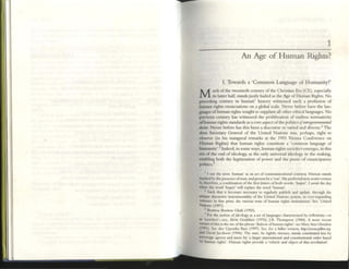 •
1
An Age of Human Rights?
1. Towards 3; 'Common Language of Humanity?'
M ueh oCthe twenticth.century.of the Chnstlan Era (CE), ~pecially
its latter half, standsJustly haIled as the Age ofHuman Rights. No
preceding CCIllUry in humanl
history witnessed such a profusion of
human rights enunciations on a global scale. Never before have the lan-
guages ofhuman rights sought to supplant all other ethical 1anguages. No
previous century has witnessed the proliferation of endless normativity
ofhuman rights standards as acore aspect oCthe politicsoJimergowmmemal
dairt. Never before has this been a discourse so varied and diverse.:! The
then Secretary General of the United Nations was, perhaps, right to
observe (in his inaugural remarks at the 1993 Vienna Conference on
Human Rights) that hum:m rights constitute a 'common language of
humanity',3 Indeed, in some w.ays, human rights sociolect emerges, in this
era of the end of ideology, as the only um~rsal Ideology In the making.
enabling both the legitimation of power and the praxn of emancipatory
politics,"
I I use the term 'hulTllln' ~ an act of rommun)Q.UQn;a1 counesy, Human stmds
rTUt"Ud by the presence ofmm. and perxm by a '5OU', My preferred non-seXist version
is, theucfore. ;a comblTunon of the firsl letters of both WVfds: 'huper', I await the thy
when the word 'huper' will ucplac:e the word 'human',
2 Such 001 il becomes neces»ry to regularly pubhsh llnd upcb!!:, through the
unique discursive insrrumentlliity of the Ulliled Nations system. m ever-eXJU.ndmg
volume'! III fine: print, the: v;ari01.IS texu of human Tights mSlrume:nlS. Sec:. Umted
Nations (1997).
3 BoUtT05 BoutT05 Ghal! (1993).
4 For the: notion of ideology as a '<:1 of bngulIgcs c:lulXlemed by rd1c:xiv'ty-or
as 'sociolc:ct'-sec:, Alvin Gouldlle:r (1976); J8. Thompson (1984). A more recent
vamllt oftlus is the: use ofthe: phrase 'dlalecu ofhuman nghts': see Muy Anll Glendon
(1991). Sec lIlso Upcndra 8:u[I (1997). Sec, for a fuller ~rsion, http://u'l4'W.pdlrrt.otg.
lind DaVId Jacobson (1996). The stlte:, he tlghlly streuc., 5tl1rKh commuted less by
sovereign agency lind more by 'a larger mtemaUOlU1 lind eon)tituuonlll order Wsed
on human nghu'. Human nghu ptovtde a 'vehK"le: and objcc:t Oflhls revolUtion'.
 