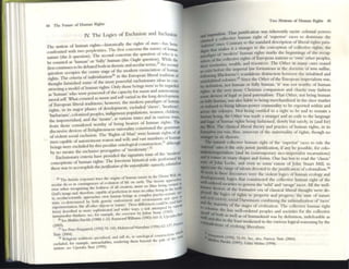 44 l1lt Future of Humm RighlS
IV. The Loglcs of Exclusion and inclusion
The notion of human nghts-histoncally the rights of rMII- lu!. ~
confronted With rHO pc'rpleXities. The first eoneenS the nature of lurman
fUture (the Is question). The s«ond concerns the qUC:;lI~n of who 15 to
be counted as 'human' or 'fully' hunUJ1 (the Ollgh, question). While tht
first continues to be debated both in theistic and secular tenns,?I the M'cond
question occupies the centre sta~ of the modem enunciation of hUlllan
rights. The critena of individuarionJO
in the Europc'a,~ libera.
1 tradlUon of
thought furnished some of the most powtrful cx.clus,onary ld~ IT1 COn·
structing a model of human rights. Only those bemgs were to be regarded
as 'human' who were possessed of the capacity for rt'a5011 and autonomous
moral lvill. What coullted as rt'asorl and I/!jJJ varied in the long devclopment
of European liberal traditiol15; however, the modern p;radi~11 ,of humal,1
rights, in its major phases of development, exclu~cd slaves, hea~hens.
'bart»rians', colonized peoples, indigenous populations, women. cluldren.
the impoverished, and the 'insane', at various times and in var.lous ways,
from those considered worthy of being hearers of human Tight!.. Tht
discursive devices of Enlightenment rationality constituted lht'gramnurs
ofviolent social exclusion. The 'Rights of Man' wt:re human TightS of.,,1
men capable of autonomous reason and will; and va.<;t numbers of human
beings were excluded by this peculiar ontological cOIStnlCuon,11aldlough
by no mealS dle excl~sive pre~tive of '~odernity·..ll . '
Exclusionary critena haV(' prOVldcd the signature UlIle of the modcm
conceptions of human rights. The foremost hiswrical role perfon
ned
by
these was to accomplish thejustificatio" cf,Iw UtYI4Sfifwbk: namely, colouUl/1SfII
2'i The theistic ~ I;fXe the origtns of human namre tn Ihe DWlflC Will; d.-
secular do 50 In oonnllgeocics of evolution of life 011 earth. The dlClS
tiC3PProXhtS.
evw when re<:ogl1lZmg the holiness of all ~anOil. IIUlst on Mln hemg created
~
God', mllgt and. therefore, apabk of perfcroon m ways no Other hemg III the '"
_ L L. · , _ •• ncv<'ho-solluttC ~
IS; secular/SCK'ntlflC appro;;r.cbcs VlCW ml1nall IX'mgs a.~ COInp"'" t'~/~ n pJ
tc:ms co-dClenmncd by hoth generic endowment and envrt)IITleTII and;;luI'
cxpcnment;tlJon. like all other objectS;n 'nature'.These dIfferences could be (~I fIOl"
been) dcscrihed III I1lO1'e iiOphlsricJ.lC:d ~nd wider ways. a t;t.k attempted by ""
lumatural,st dunu,,; 11«. for ClQ.l11pk, the ovel'Vlcw by Julms SlOne (1%5)d 1~
:l0 See l3Iukhu Parekh (191:18) 1-22: lbymoncl W;lhalll~ (1983) 161- 5. UiX" r;I
(2003). 62 n 7' p,tf1C1o'
)1 See I-tcr fltzp~trlck (1992) 92-1<15; Mahmood Mamdam (1996) " .
T11It! (2004). , liS..-ll"~
» lteh.0'1 tr.idmoil5 s.......uhted ."nd mil do. LI1 ontolOoglcal c"n~lTUctiO .....01
r-- , . I-......A >. I f dit' ....-
Cl«ludcd. for c:ompie, umouctublo, rendcnng them ""J"'~ ulC pa e 0
systc:ln: sec: Upendn Sui (1995).
Two Notions of Hunun Rights 45
.. """"",,,ISm That Justification was inherently racist: colonial powers
~ a coJlccllve human nght of 'supenor' ract's to dominate the
'inft'ric-
'r
' one!>. Contrary to the suncUrd descriptiOn ofhbcral rights pan.-
digrt1 that makes It a stranger to the conccpUOIl of collectlvc nghts, the
para,hWl~ of <modem' hUI1l~n Tights marks the bcgI~nin!:? of the recog-
onion ~ll tht' coliCCtlve nghtS of European nations to own other peoples,
~d' terTitoTies......ealth, and resources. The Other In nuny ClSes ceased
10 ('Xist before the 1I11periai law formations as the doctrine of 'ara rll/lfills,
(oUowulg Blackstone'S scandalous distinction between the inhabited and
uninfuhiled coionics.JJ Since the Other ofdle European imperialism was,
by dcfill1tion, not human or fully human, 'it' was not worthy of human
rights; at the very most, Chnstian compassion and charity may fa!;hion
IOIDC' Ikviccs of legal or jural paternalism. That Other. not being hmm.n
or fully human, was also liable to being merchandized in the slave market
or reduad 10 being labour-power commodity to be exported within and
ICtOIS the colonies. Not being entitled to a right to be and to remain a
human being, the O ther was .made a .stranger and an exile to the language
_logic of human Tights bemg fasluollcd, slowly but surely, in (and for)
.. ~t. The clasSical hberal theory and practice of human rights, ill its
~ er.a was, thus, IIlnoc~nt of the ullIV('rsality of rights, though no
IIIIIIFt 10 Its rhetorIC.
1'hto ~tul'1l_ collective human right of the 'superior' races to rule the
::::.: ones IS the only juristic justification, if any be possible, for colo-
... unpcn.ahsm (and ItS contemporary nco-unpenahst incarnations)
• ~ m many shapes and fonns. One has but to read the 'dassic'
0( John Locke. and even to solne extent of John Stuart Mill, to
%""~:~ range oftalents dL"Votcd to theJustification ofcolonialism.34
de: esc diSCOUrses WC'TC dle violent Joglcs of human ecology and
~ll[aJ. logICS that cOIStructed the collective human right of the
IIIo.n ~ SOCletles to gove.m die 'wild' and 'sa~' races. All the welJ-
JIk,ed. tit IC'S .of the .formatlVe" era of classical liberal thought were de-
IDd .....~I e.ogtcs o~ nghts to property :md progress; the state of nature
...., 'iOcICty· soc IDa ' -
lad the .' la rWlIusm combining the mfantalization of'races'
Iltatunty of the s f ' T .
lID CoIoni ' h I tages 0 CIV
I n:auon. The collective human right
fJIod' of~thcess weJl.ordered peoples and societies for the collective
..... 1'Iot I .t as well as of humankind was by definition, indefeasible as
CIrIIItrad.e:- so HI the least weakened in the CIITiOliS logical reasoning by the
lOllS of cvolvlllg liberalism.
~1992) 72-91; ~:c. also, Puncu 'IlIIt (2Q04).
kh (1997); Uday Mcht;t (199!!).
 