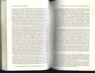 68 The Future of Humm Rights
~ndosc:d within n:U1onal political histories, and processes, even when
empowt:red by netwOrks of tr.lIlsnatioll~1 human ngh~ advocacy and
action. Often enough universalistic assertions ofhum:m nghts norm~ :and
stand:ards launch culture wars in which the 'n:aoon:al' human rightS tndl_
nons confront styles ofth~ 'glob:al' imposition of human rightS. I explore
th~sc: :and related issues in Chapter 6. Equally important renulll~ the
qu~stion ofrelationship between th~ 'Old' and the 'new' social movements
and human nghts movementS: How may we navigate the Scylla ofreduc_
tion ofall social movem~ntS to human rightS movc:m~nts and the Charybdis
of reduction of all human rights movements to the merely juridical?
nle question concerning origin further directs attention to the realm
of territorialities. The swtlllh question is this: I low may we grasp theter-
ritories thc boundaries as well as the borders of human rights actIViS
t
formati'ons? How do the changing patterns ofdc-territorialization and rc-
territorialization of human rights activism occur, and with what historic
impact? By de-territorialization, I here signify transportation ofissuesand
arenas of great concern to human rights activists from intensel.y I~a! le~els
to Wlder transnational advocacy netwOrks; likewise, re-tctrltOtlahZ3Uon
SU@;brests dlelr rep;atriation to local settings. In yet an older ~~r~-Delcuze3n)
senS(: tcrritoriality 3150 refers to the struggle for t«ognmon and power
even 311long non-sovereign actors, including the NGOs. Their tmfwan
fonn a secret history of contemporary human rights actiVIsm. But any
hUlll3n rights person who has worked close to the gro.und knows how
S(:rious these can ~. Further, distinctIVe North-South dlfferenuals In the
pursuit ofthe realiZ2tion of 'contemporary' human rights produec oppo-
sition between the 'grass-rootS' and 'astrornrr varieties of human nghts
activisms. These present twO la~ domains of territoriality III terms of
geography of difference and those ~f n~nnative dive~ity. I.low llIay ~~
devclop en3bling n:l.rf2tivcs ofthe hlstoncs ofth~ rel2uonshLp ofcomp
mentary and conllict among th~ NGOs? And further: How rn3Y we tract
the distinction between movements and marketS, and the now stc:!.dr
. h . I rkets'
conversion of human rights movements mto lIllIall ng Its rna .
All this, especially the last question, illvites attention to the prior his·
tories of human rights activisl practic~s. By common convention, tlh'
. . d i d lleJas t1e
3ssembl3gts of the practices ofresistance 3n strugg c stan nal
'old' social movements-which did not have access to the contc1l1pOl"i~
. I d r I · c'"""ncc.
languages ofllllllun tights but, rat ler, pave ways lor t lelr elll ' 1;0- #
The 'old' SOCial movements mclude at le3st five specific forms: the I~OVC I
h r t rnauol'll
11I~1lt for dIe abolition of chattel slavery, 1 e movement lor Lil e
2S Up<"ndn Ibxi (2000) 1l--45 al 36-7, and the htenture therem Cllt"(!
The Practices of 'Contclllpor.lry' Hum3n Right'l Activism 69
bIJIIWIiurian law, the suffragist movement, decolonizatlon movements,
aDd the working class mov~l1lents.26 To name all th~se logether ISto invite
,arntion to their disparate origins. dcvclopment, and futures.
Even to outhn~ these in a Mr~ sketchmg reqUIres extraordmarycourage,
bordcnng on foolhardiness. But this is pr«isely the narrative fisk I
IIn~t e.xpose myself to in order to suggest tltdr rich dIVersIty in relation
10 some formative human rights histones. The first two movements were
tnSPircd by recourse to varying tnditions of natural righb emphasizing,
~a.I1, the right to«,and torrmaitl, hUlmn. The third Signifies stntggles
against gender-based exclusion from civic participation in politics, presag-
ing 2. wider movement for women's rights as human rights. The various
dKoIonization movements generate the principle of self-determination,
~timating the collective human right of the European peoples to an
emp~.
1ltc workmg class movements present the conflicted history of the right
oCassociation 3nd thussignify the proto-history ofall contemporary human
nptsmovements.The struggle for legitimacy and recognition that encode
tIiIIories of trade uniOIl lIlovements everywhere testify to the power of
tDCial movements to constnim and compel the state to acknowledge the
Iep:im;tcy and legality of cenain forms of associauonal activityP This
jIntic.aJiu tion constitutes 3n melucuble aspect of flourishing of almost
C'MI society associ3tions. The working class mo~ments produce new
e.IIen oflegality that recognize the human rights ofworkers: at th~ same
-, this production of politics (emancipation from nnmiscration) also
... to the politics of. production (new forms and opportunities for
tbnination and repression that justify limitations on th~ collective right
tJ«rikc. once upon a time furnishing adescription oftheir 5Cmi-SOIer~ign
~). The relationship be~en juridicahzation and movemt"nt remains
t.decd complex and contradictory; it opens up as many spaces for practices
af'hunun rights activism as it also further ttl{f~s. E~n when articulation
~
~I~ 110 longer politically correct to rIlenllon In tillS llstmg the Great October
~on and IU aftennath,. Bm a future hlstori31l ofhuman nghu may not be thus
~, lbed. She may al~ dlsaggrcglte the 'h~tmg' offered here, In temu ofdcgrees
"-t:aI or·pubhc' panlClpaUOI1, the wlfhm-5y:.tclIl and c)(tn-sy:.tCIIlIC challenges they
~Iy, and put together, pose to the emrenched models of bourge<Jtslpatriarchal
27 nghl$, and subscquclII world 11l~loric IIllp~U.
And cwn today. tlus 5tru~e oom inues III lI1any pms ofthe world. Sec, generally,
":'''."",'
.'"lver (2003) for an mSlghtful R:V1CW oflabour movelllcnu and 'gfol»liu_
11 1870s that traces workmg·.dass struggles III Iheidiomofrestsuntt r.lthcr
'kttrnagc, a '1U.rr.l.llvc of workmg-class fomlauon III wtnch events unfold III a
nrne_space, see, al~, MKhacl UUr.IWO)' (1985).
 