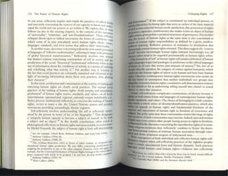 116 The- FuturC' of Ifuman Rights
In one: se:nse:, rdlexivity implie-s and entails the: practice:s of radical d
and insecurity conce:ming the sources ofour capacity to know and un~u~
stand the: world and our powers to act within it. We: explorC' tillS. In ~.
follOW'S (as also in the: e:nsuing chapter), in the contextS of the: nuraW t
f" 1'" I . • d' . , d · I' , by«
o . ~mve~h Ity, re atlVlsm
d
.' 'In antHoun atlona Ism . These reflt'xivt
critiques t row open to ra 1
01 unceruinty the fonm ofconfidence: th
which some of us may articulately assert hunun rights ide;!.I.!>, va~
languages, standards, and even norms that address their 'unlvt'rsality~'
In anothC'rsense:, discourse concerning reflexivity now stands pr~n 'ed
in languages of'reflexive modernization', referring to large·scale proces'
of global historical transformation.s Reflexivity involves two fdal:
but distinct notions concerning construction of self in society and th
production ofIht' social. 'Structural'finstitutional' reflexivity rt'fers to th:
use ofinformation about the conditions of;l(tivity as a means ofordering
and redcfining what that activity is,.6 Put another way, It 'consists in
the fact that social practices arc constantly examined and rt'formed in the-
light of incoming information about these very practices. Ihm altering
their character'.7
In this se:nse, production and consumption or the activity ofmaking and
exercising human rights art' dearly social practices. The myriad social
practices of the: making of human rights-both tvtryday and tXlraoroirUJry
production' of human rights nornlS, sundards, and values-at all levcl~
(international, supranational, regional, national) remain indubit2bly a rC'.
flCXl,(, process. Institutional rel1exivity,:IS concerns the making of human
rights, occurs at many a site, the United Nations system and pcople/s
movements providing astoundingly dive~ registers.
Sdf-refle:xivity involves understanding 'the self as reflexively unckr·
stood by the person in tenns of his or her biography'.? This design.tto
a 'uniqudy hunun capacity to become a subject of oneself. to be both
a subject and an object,.10 In this double constitution, often noted JO
philosophical rel1ections on human rights ;;tond most notably in recent times
by Michel FouC;;t,ult, the subject of human rigllt is both se:lf..determming
5 S«. for a:llIlple. UITI(:h Beck, Anthony Giddens, and Scon ~h (1m).
Ii Anthony GIddens (1994) 86.
7 AmhollY Giddens (1990) 38.
• Tins workmg dIstinction rcfe-rs 10 forms of ralher roullne, as cOJT1~rcd Wlr~
exce-puon~l human nghts production. We m~y differ concernmg Ju,UfiOIIO
IlS r.
assigmng the production 10 one or the other cale8OI')' iiowcver, lIIost WIll ~gJC'C' ~
eltllllple. th~t Ihe Unl'e1'S)1 Declaralion of H uman Rights belongs to Ihe exu~ordu~cs.
~n«= com~rro wnh lIIuch of Its p~ny. I do not here develop further ex;unp
') Anthony Giddens (1991) 53.
10 Peter <AUero (2003).
Cmiquing Rights 117
...,delC'nnined.1I If the.stlb~e<:t is constituted (as Individ~1 persons or
,.riJIAcollectiVIty) by IUlVwg rigltu that se:rve: as caches of the basiC nutenal
well ~ non-material human needs satisfaction, this posse:ssiou of nghts
;'~t5, capacities, entitlementS) also make:s it into an object ofhunun
PfI.ttsW1thm given politicO-Juridical structures ofgovern.1IIlce. Put another
... the bearer of ~uman rights. a.t .[~le S-ame time IS also constmued as
IIcIfff of human nghts responslbllmes as defined by a gIVen Juridico-.
poIiIial ordering. Reflexive pracfices of resistance to domlllation also
~lI1g1y remain human rightS oriented. This then suggests the 'sources
aflClf' become increasingly human rights imbued. Increasingly, too, all
~ selves tend to be regarded preemint'ntly as human rights selves.
The fonnation of'selr as human rights selfenuils celebration ofhuman
....langu.tges logics and paralogics in prefert'nce to the ethicallanguagcs
"4utiesor of care; this invites JUSt Illt'asure of anxicty.12 Yet. few of us
...... ethically question the category of crimes against humanity, which
~ the human rights ofothers to be human and have basic human
Likrwise, contemporary IHlTnan rights movemellts restS se(:ure on
belief or assumption that ne:itht'r individuals nor groups may
renounce human rights; constitutive se:lf-determination notions
ntelld so far as authorizing se:lling onese:lf 11110 chattel or sexual
or slave·hke situ2tion.
self-refleXIvity complicates constructions of Idenmy because: it
well tlmltslS fonus and langua~ ofcontcmporary human rights
standards, and values. The choice ofbelongmg to a faith commu·
.....,10 a whole series of identitylidentification practices, which also
on appeals 10 human rightS and fundamental fr~onlS of the
and enjoyment of human right to freedom of conscience and
Yet, at the same time these communities re:strict the r.mgc ofrights
communities mayexercise.lndct'd, men and women
even contest other people: h2ving accc:ss to rights to freedom,
. in the discourse: concerningthe reproductive rightS ofwomen.
_ traditi~ns thu~ '~f1exiveIy' cOlllbinC' to.'frccze' the domi-
..... notions of IIltl1nate human aSSOCiation through varie-
. . ......
and
. , dense: scriptural exegesis of holy/sacred texts.
emergences of both individual and collective human rights self-
happen when sdf-reflexivity practices of the rightle:ss peoples
a certa~1l associational fOflll and historic dynamic. Such practices
senal human-and human rights-violation into collectively
. s« ,and inwhal order ofprlonty Ihese nt<ly bot hSlcd. rC'llllni dlffieull
. U . for ~ recent anal)'lilS. Ml.nhl NWisbaum (2000).
pcndn &xt (2003) ~nd the 1t1Cr:IlUrC' therenl CIted.
 