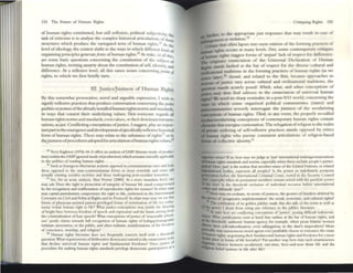 124 The Future of H uman Rights
of human rights constitUled, but still reflexive, political subjeCtivity, th
task ofcriticism is to analyse the complex historical articulations ofthes:
structures which produce the varieg:.tcd texts of human fights.!:' At th
level ofidoology, the contest shifts to the ways in which diffcn:nt kimJs o~
organizing principles generateJomu ofhuman rights.26 At st.lkc, in all this
are some basic questions concerning the constitution of the SUbject of
human rights, inviting anxiety about the constitution of self. Identity, and
difference. At a reflextve level, all this raises issues cOllcerningjuslicr of
rights, to which we first bric.lly turn.
III. JusticeZJustness of Human Rights
By this somewhat provocative, novel and arguable expression, I wish to
signifY reflexive practices that produce conversation concerning thejuS/ict
qllalitin orjust,.wofthe already installed human rights norms and standards,
in ways that contest their underlying valucs. Not everyone regards all
human rights nonnsand standards, even values, or theirdOllllllant interpre_
tations, asjutt. Conflicting conceptions ofjusticc, I suggeSt, play an impor-
tant pan ill theemergt:mxand ~lopment ofspecifiallyreflexive hlstoriCli
foml ofhuman rights. These may relate co the substance of rightS.!7 or to
theJu~Ulessofprocedures adopted forarticulation ofhuman nghtsvalues,a
l5 Terry Eagkton (1976) 44-5 ofTen an analy.!Is of LMI' (Inerary mode- of prodtIC-
non) withIn lhe GM!' (gener.ll mode ofprodurnon) whIch rem~ms cruclalJyapphable
10 Ihe politics of rewmg hum~n nghts.
26 Such 3S bourgeois hlxruri;m notions opposed 10 (ommUlllurian ones and both
these: opposed to the 5Ute-<:ommullIurnn forms 111 mOSt erstwhIle and some snit
actually existing soci~lisl SOCK:tiC$ and th~ undergoing JIOSI-sociahst tr.Insirion.
7:1 Sc:c:, fOT ;1lI acute ~n~lysis, Aim Norrie (2000). Iv. a more mundane 1M'e1. one:
may 0I5k: I::>oa the ngbt to protc:crion of integrity of lIurTUn hfe sund compromilitd
by the recogruaon ~OO rc:affimluion of reproductlvc rights for I'Omen? In ....--hat ....,,)"5
may cpital punishment compromIse: thee nght 10 hfe. enshnnro In the In~m3001Ui
Covenant on CIVIl and ~lmC11 Rlghts and Its Protocol? In wml ....~ys ouy we ~y wt
fonus of P~lci.m-a5Slstcd p:niem-pnvilegc:d forills ortemllllauon of hfe (or eutlu-
nasia) violate human rlglll 10 life? Wlm justio:-conceptiolls lII~y justify thc dlOl....1ng
of bright lines bctv."t'en freedol11 ofspeech and expressIon and the 11111115 ~ns1l1g from
the criminaliuuon of hate speech? Whal concepllons ofJl1suee of 'reasonable p1U1OI1-
1
5111' Justi/)' claims towards full recognition of hum;11l rIghts of 1cshlSly/lrlllsbotlltler
lIIumale assocIation, or Ihe pubhc, and often nllhunt, mam(esutlons of the fr,·edon}
of conSCK'IICe, worslup, and rchgton?
18 Human nghts hterature: docs nO( frequently concern Itself WIth a Ihmhold
quc:suon; What reqUIrements o(dehbc:ranve delllocrxy extend 10 the: enunclatory K'';
that ded1N: uOIvcYWII hunun nghts and fundamenul freedoms' Does JUsocc:
procedure: for nuking hUTTUn nghts sWKhrds Pnvlkjr dcmocrahC JUlrtKlpanon :IS a
Cnuqumg RIghts 125
(orther, to the approp~ate just n=sponses that may result m case of
Cn"4l1t that often lapses into Ile~ crit;rum ofthe forming practices of
n rights occurs at many levels. First, some contemporary Critiques
~man rights su~St.forms of 'l1Tljus~' lack of respect for dIfference.
'('be origmary enunClat10n of the UllIversal Decl~ratlon of l-h1lnan
RiP~ stands faulted at the bar of respect for the diverse cultural and
cirilizational traditions III the fonning practices of human nghts (as we
~ later).)O S«oPld, and related to the fi?t: .because app~~ches to
~ of justice vary across cultural and ctvlhzauonal tr.Khno."s, the
tp:sDon stands acutely posed: W1u"ch, w/uJt, and wllOst concepnons of
jIIItke may thus find salience in the enunciation of universal ~uman
....ts? te need no sharp remi.nder. in ~ ~t-9!11 world., concernmg the
ways in which some orgamzed political commUnities (states). ~nd
JIIIICOmmunities severely interrogate the justness of the seculan zl1lg
~ptions of humall rights. Third, ill any event, the pro~rly so-call~
-.:ubr/sccularizing conceptions of contemporary human rights contam
.-nents that energize contestation. The relegation ofreligion to the realm
tl pnvate ordering of ~lf-reflexive practices st;lnds opposed by critics
of human rights who pursue consistent articulations of religion-based
&Inns of collective identity.Jl
~ Vlnue;? If so, how nuy we Jud~ 015 'just' mlem",uon~llIlakmg!/enundations
IIhwrun nghts sUlldards and nonns, cspecially when these exclude people's panicl-
....? How 1tiSt' IS the IIOllon Ih~t member-states of the Uruted Nallons, or related
flPhiution",] bodlcs, represent all proplM? Is the power 10 mdcfinilely postpone
fIOIttuoon be(ore dlC Imematlonal Cnnllnal Court. vested III the Security C,.oullcil
,..•. ~peci"'lIy when its pemuncm members reTTUIll se:ized with the JUlr:tlytic pov."t:r
e( Ihe VC1Q? ll; the threshold exclUSIOn of indloow.1 recourse: Ixfort' mterrunonal
-.:s and mbunals :Just'?
~ How m~y we ev;aluate, III temlS o(jusmess, the gesrure of bmltless deft'rnI. by
- device of ·progresswe Implemcm:mon' the social, «OllonllC, and cultural nghts?
1Il The cdebr:ttlon of Its golden Juhtlcc m~ thl5 the ulk of the ton 015 "1:11 as
e( the gownl I deSist from clUng any reference 10 the: JUbilee IttcnllUre.
)I At suke: here are conntellng conceptions of 'justice', posll1g dlfflCllt indetenni-
!lines Whu jusuficallonJ cxm ,11 hand that outbw. at the baT of hlllll~n rights, and
• the threshold, autltenuc human ab'Cncy. for elCiImple. when PIOU! blamie women
~ their sclf-subordll1allOn, even subJugauon. 10 the shan"/I ImperatIves? More
~nlly, may autonomOUJ monl agents everJusnfiably chOOSt' to renounce the C$ute
ofbllman ngltts, l1egollallng d,elf fuTW.blllenal human fIghts and freedomJ (or a 1Il0re
~ place In forllls o( life here",fter? Put another way. how nuy soch xuntsiactOrs
choll:es betwt"en JCCubnzed. one-tll11t', here-",nd-now fimtt Itfe "'00 the
••..0., bc:hc:f systems In hfe after life?
 