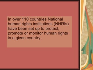 In over 110 countries National human rights institutions (NHRIs) have been set up to protect, promote or monitor human rights in a given country.  