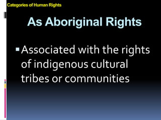 As Aboriginal Rights
Associated with the rights
of indigenous cultural
tribes or communities
Categories of Human Rights
 