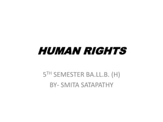 HUMAN RIGHTS
5TH SEMESTER BA.LL.B. (H)
BY- SMITA SATAPATHY
 