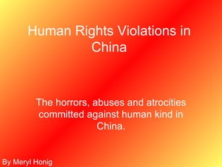 Human Rights Violations in China The horrors, abuses and atrocities committed against human kind in China. By Meryl Honig 