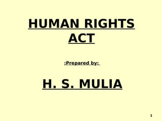 HUMAN RIGHTS
ACT
:Prepared by:
H. S. MULIA
1
 