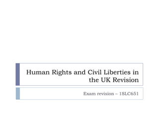 Human Rights and Civil Liberties in
the UK Revision
Exam revision – 1SLC651
 