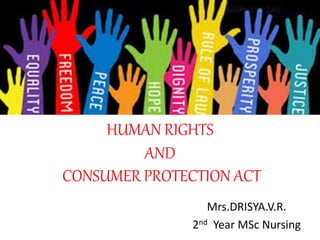 HUMAN RIGHTS
AND
CONSUMER PROTECTION ACT
Mrs.DRISYA.V.R.
2nd Year MSc Nursing
 