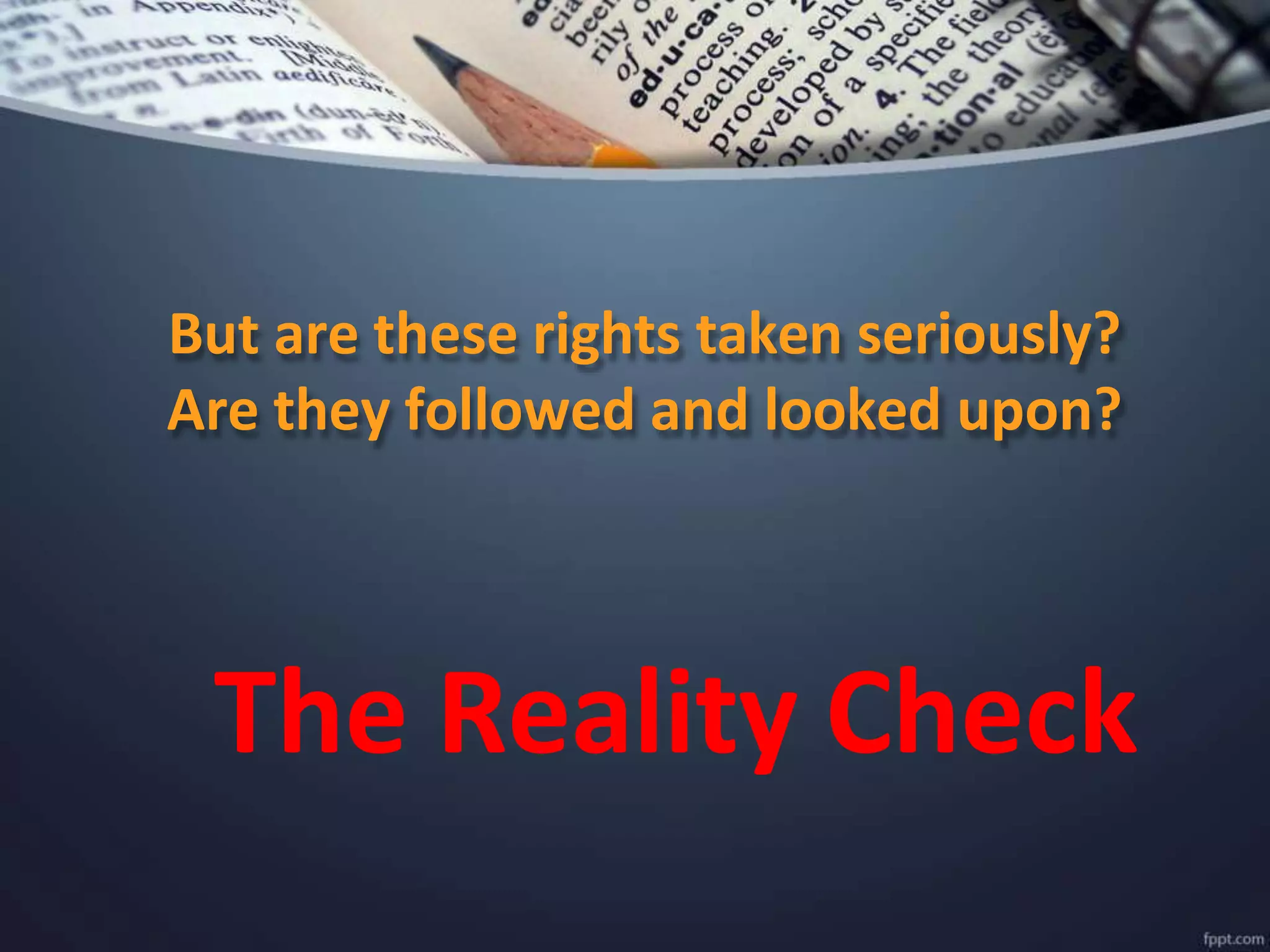 But are these rights taken seriously?
Are they followed and looked upon?
The Reality Check
 