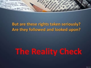 But are these rights taken seriously?
Are they followed and looked upon?
The Reality Check
 
