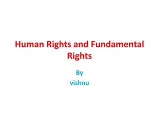 Human Rights and Fundamental
Rights
By
vishnu
 