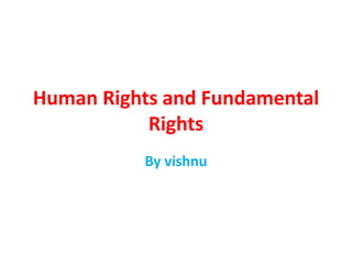 Human Rights and Fundamental
Rights
By vishnu
 