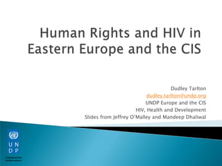 Dudley Tarlton
                           dudley.tarlton@undp.org
                          UNDP Europe and the CIS
                      HIV, Health and Development
Slides from Jeffrey O’Malley and Mandeep Dhaliwal
 