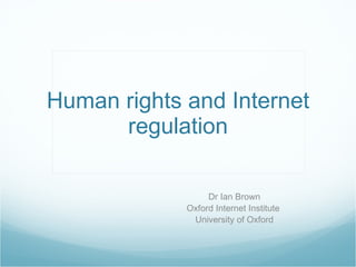Human rights and Internet
      regulation

                  Dr Ian Brown
             Oxford Internet Institute
              University of Oxford
 