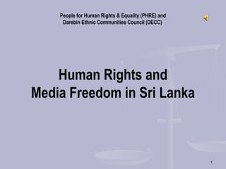 1
People for Human Rights & Equality (PHRE) and
Darebin Ethnic Communities Council (DECC)
Human Rights and
Media Freedom in Sri Lanka
 