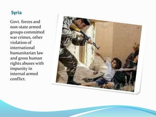 Syria
Govt. forces and
non-state armed
groups committed
war crimes, other
violation of
international
humanitarian law
and gross human
rights abuses with
impunity in
internal armed
conflict.
 