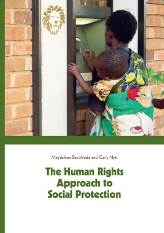 The Human Rights
Approach to
Social Protection
Magdalena Sepúlveda and Carly Nyst
 