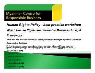 Human Rights Policy - best practice workshop
Which Human Rights are relevant to Business & Legal
Framework
Hnin Wut Yee, R...