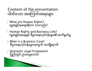  What are Human Rights?
လူ႔Aခြင့္Aေရးဆိုတာ ဘာလည္း?
 Human Rights and Business Link?
လူ႔Aခြင့္Aေရးႏွင့္ စီပြားေရးလုပ္ငန္း...