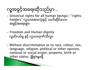  Universal rights for all human beings= ”rights
holders” လူသားAားလံုးႏွင့္ သက္ဆိုင္ေသာ
Aခြင့္Aေရးမ်ား
 Freedom and Human...