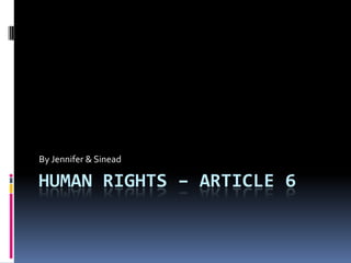 Human Rights – Article 6 By Jennifer & Sinead 