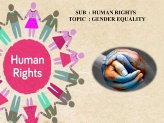 SUB : HUMAN RIGHTS
TOPIC : GENDER EQUALITY
 