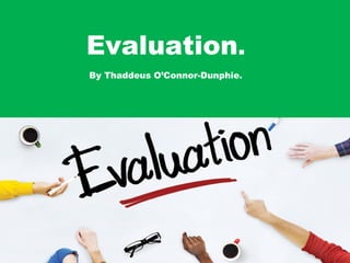 Evaluation.
By Thaddeus O’Connor-Dunphie.
 