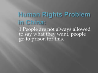 Human Rights Problem in China: 1:People are not always allowed to say what they want, people go to prison for this. 