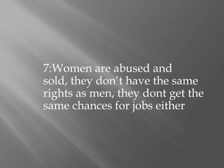 7:Women are abused and sold, they don’t have the same rights as men, they dont get the same chances for jobs either