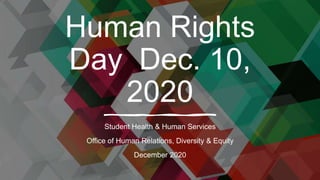 Human Rights
Day Dec. 10,
2020
Student Health & Human Services
Office of Human Relations, Diversity & Equity
December 2020
 