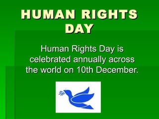 HUMAN RIGHTS DAY Human Rights Day is celebrated annually across the world on 10th December. 