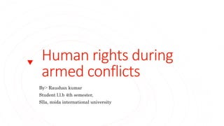 Human rights during
armed conflicts
By:- Raushan kumar
Student l.l.b 4th semester,
Slla, noida international university
 