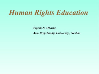 Human Rights Education
Yogesh N. Mhaske
Asst. Prof. Sandip University , Nashik.
 