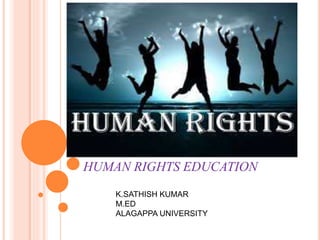HUMAN RIGHTS EDUCATION
K.SATHISH KUMAR
M.ED
ALAGAPPA UNIVERSITY
 