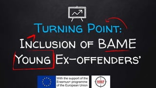 Turning Point:
Inclusion of BAME
Young Ex-offenders’
 