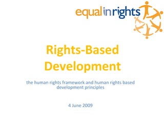 Rights-Based
        Development
the human rights framework and human rights based
              development principles


                   4 June 2009
 