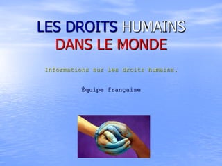 LES DROITS HUMAINS
DANS LE MONDE
Informations sur les droits humains.
Équipe française
 