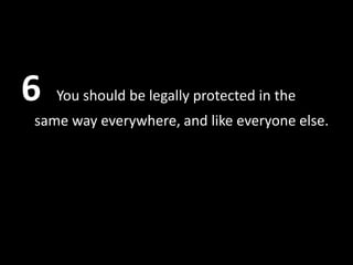 6   You should be legally protected in the
same way everywhere, and like everyone else.
 