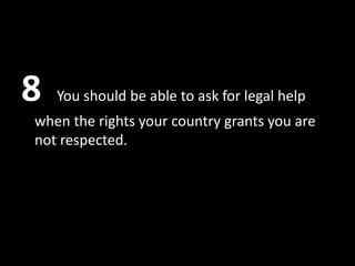 8   You should be able to ask for legal help
when the rights your country grants you are
not respected.
 