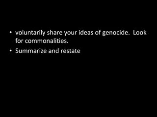 • voluntarily share your ideas of genocide. Look
  for commonalities.
• Summarize and restate
 