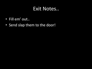 Exit Notes..
• Fill em’ out..
• Send slap them to the door!
 